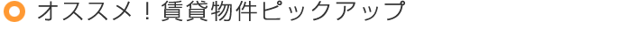 オススメ！賃貸物件ピックアップ